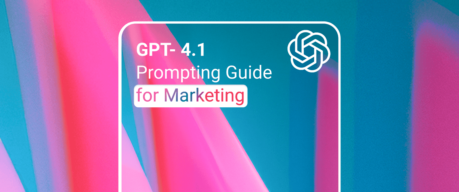 GPT-4.1 Prompting Guide for Marketing